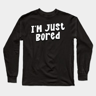 I'm Just Bored Long Sleeve T-Shirt